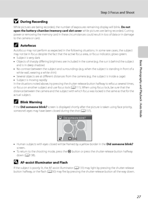 Page 39
27
Step 3 Focus and Shoot
Basic Photography and Playback : Auto Mode
BDuring Recording
While pictures are being recorded, the number of exposures remaining display will blink. Do not 
open the battery-chamber/memory card slot cover  while pictures are being recorded. Cutting 
power or removing the memory card in these circumst ances could result in loss of data or in damage 
to the camera or card.
CAutofocus
Autofocus may not perform as expected in the following situations. In some rare cases, the...