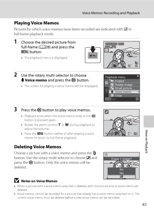 Page 75
63
Voice Memos: Recording and Playback
More on Playback
Playing Voice Memos
Pictures for which voice memos have been recorded are indicated with p in
full-frame playback mode.
1Choose the desired picture from 
full-frame ( A28) and press the 
d  button.
•The playback menu is displayed.
2Use the rotary multi selector to choose 
EVoice memo  and press the  k button.
•The screen for playing a voice memo will be displayed.
3Press the  k button to play voice memos.
•Playback ends when the voice memo ends or...