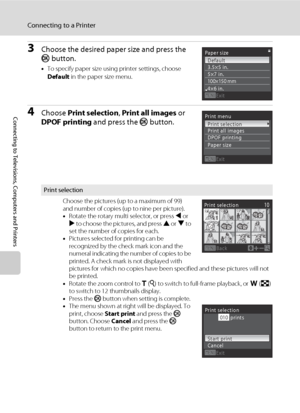 Page 10290
Connecting to a Printer
Connecting to Televisions, Computers and Printers
3Choose the desired paper size and press the 
k button.
•To specify paper size using printer settings, choose 
Default in the paper size menu.
4Choose Print selection, Print all images or 
DPOF printing and press the k button.
Print selection
Choose the pictures (up to a maximum of 99) 
and number of copies (up to nine per picture). 
•Rotate the rotary multi selector, or press J or 
K to choose the pictures, and press H or I to...