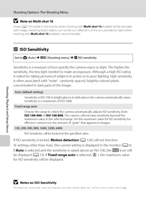 Page 114102
Shooting Options: The Shooting Menu
Shooting, Playback and Setup Menus
BNote on Multi-shot 16
Smear (A143) visible in the monitor when shooting with Multi-shot 16 enabled will be recorded 
with images. Avoiding bright objects such as the sun, reflections of the sun, and electric lights when 
shooting with Multi-shot 16 enabled is recommended.
EISO Sensitivity
Sensitivity is a measure of how quickly the camera reacts to light. The higher the 
sensitivity, the less light needed to make an exposure....
