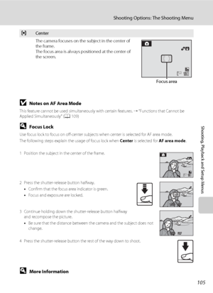 Page 117105
Shooting Options: The Shooting Menu
Shooting, Playback and Setup Menus
BNotes on AF Area Mode
This feature cannot be used simultaneously with certain features. ➝ “Functions that Cannot be 
Applied Simultaneously” (A109)
DFocus Lock
Use focus lock to focus on off-center subjects when center is selected for AF area mode.
The following steps explain the usage of focus lock when Center is selected for AF area mode.
1 Position the subject in the center of the frame.
2 Press the shutter-release button...