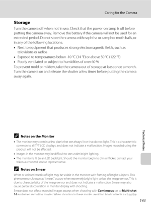 Page 155143
Caring for the Camera
Technical Notes
Storage
Turn the camera off when not in use. Check that the power-on lamp is off before 
putting the camera away. Remove the battery if the camera will not be used for an 
extended period. Do not store the camera with naphtha or camphor moth balls, or 
in any of the following locations:
•Next to equipment that produces strong electromagnetic fields, such as 
televisions or radios
•Exposed to temperatures below -10 °C (14 °F) or above 50 °C (122 °F)
•Poorly...