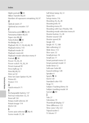 Page 172160
Index
Technical Notes
Night portrait e 39
Nikon Transfer 80, 81
Number of exposures remaining 24, 97
O
Optical zoom 27
Optional accessories 137
P
Panorama assist p 44, 49
Panorama Maker 80, 83
Paper size 88, 89
Party/indoor f 40
PictBridge 85, 157
Playback 30, 57, 59, 60, 68, 78
Playback menu 110
Playback mode 30
Playback zoom 60
Playback-mode selection menu 9
Portrait b 38
Power 19, 20, 24
Power switch 19, 20, 24
Preset manual 99
Press halfway 13
Print 88, 89, 92
Print set 92
Print Set Date Option...