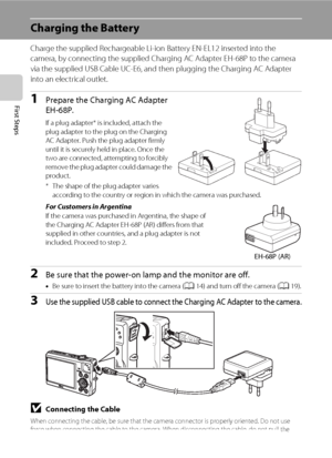 Page 2816
First Steps
Charging the Battery
Charge the supplied Rechargeable Li-ion Battery EN-EL12 inserted into the 
camera, by connecting the supplied Charging AC Adapter EH-68P to the camera 
via the supplied USB Cable UC-E6, and then plugging the Charging AC Adapter 
into an electrical outlet.
1Prepare the Charging AC Adapter 
EH-68P.
If a plug adapter* is included, attach the 
plug adapter to the plug on the Charging 
AC Adapter. Push the plug adapter firmly 
until it is securely held in place. Once the...