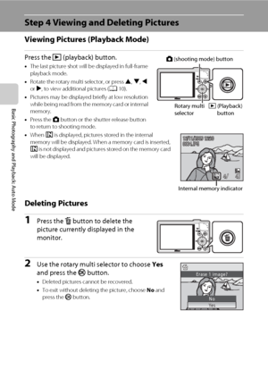 Page 4230
Basic Photography and Playback: Auto Mode
Step 4 Viewing and Deleting Pictures
Viewing Pictures (Playback Mode)
Press the c (playback) button.
•The last picture shot will be displayed in full-frame 
playback mode.
•Rotate the rotary multi selector, or press H, I, J 
or K, to view additional pictures (A10).
•Pictures may be displayed briefly at low resolution 
while being read from the memory card or internal 
memory.
•Press the A button or the shutter-release button 
to return to shooting mode.
•When...