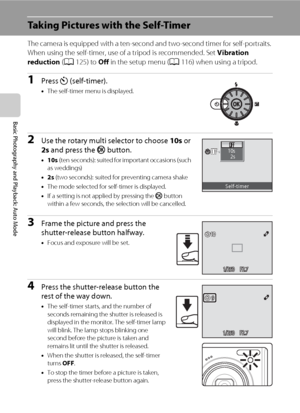 Page 4634
Basic Photography and Playback: Auto Mode
Taking Pictures with the Self-Timer
The camera is equipped with a ten-second and two-second timer for self-portraits. 
When using the self-timer, use of a tripod is recommended. Set Vibration 
reduction (A125) to Off in the setup menu (A116) when using a tripod.
1Press n (self-timer).
•The self-timer menu is displayed.
2Use the rotary multi selector to choose 10s or 
2s and press the k button.
•10s (ten seconds): suited for important occasions (such 
as...