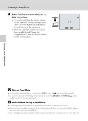 Page 6048
Shooting in Scene Mode
Shooting Suited for the Scene
4Press the shutter-release button to 
take the picture.
•Focus is locked when the shutter-release 
button is pressed halfway, and a picture is 
taken when the shutter-release button is 
pressed the rest of the way down.
•When the camera is unable to focus, the 
focus area blinks red. Change the 
composition and press the shutter-release 
button halfway again.
BNote on Food Mode
•Flash mode is disabled. Macro mode setting (A35) is set to ON and...