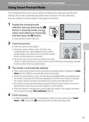 Page 6351
Taking Pictures of Smiling Faces (Smart Portrait Mode)
Taking Pictures of Smiling Faces (Smart Portrait Mode)
Using Smart Portrait Mode
At the default setting, the camera detects smiling faces using face priority and 
releases the shutter automatically (smile timer function). The skin softening 
function makes a human subject’s skin appear smoother.
1Display the shooting-mode 
selection menu by pressing the A 
button in shooting mode, use the 
rotary multi selector to choose F, 
and then press the k...