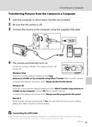 Page 9381
Connecting to a Computer
Connecting to Televisions, Computers and Printers
Transferring Pictures from the Camera to a Computer
1Start the computer to which Nikon Transfer was installed.
2Be sure that the camera is off.
3Connect the camera to the computer using the supplied USB cable.
4The camera automatically turns on.
The power-on lamp will light. The camera monitor will 
remain off.
Windows Vista
When the AutoPlay dialog is displayed, click Copy 
pictures to a folder on my computer using Nikon...