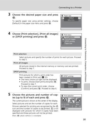 Page 10591
Connecting to a Printer
Connecting to Televisions, Computers, and Printers
3Choose the desired paper size and press
d.
To specify paper size using printer settings, choose
[Default] in the paper size menu and press d.
4Choose [Print selection], [Print all images]
or [DPOF printing] and press d.
5Choose the pictures and number of cop-
ies (up to 9) of each and press d.
The current picture is shown at the center of the display.
Select pictures and set the number of copies for each.
Pictures selected for...