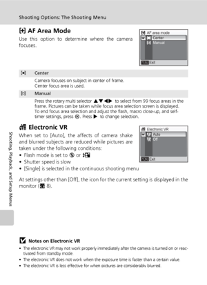 Page 120106
Shooting Options: The Shooting Menu
Shooting, Playback, and Setup Menus
k AF Area Mode
Use this option to determine where the camera
focuses.
c Electronic VR
When set to [Auto], the affects of camera shake
and blurred subjects are reduced while pictures are
taken under the following conditions: 
• Flash mode is set to B or D 
• Shutter speed is slow 
• [Single] is selected in the continuous shooting menu
At settings other than [Off], the icon for the current setting is displayed in the
monitor (c8)....