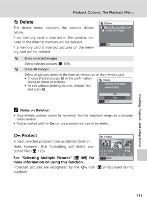 Page 125111
Playback Options: The Playback Menu
Shooting, Playback, and Setup Menus
A Delete
The delete menu contains the options shown
below.
If no memory card is inserted in the camera, pic-
tures in the internal memory will be deleted.
If a memory card is inserted, pictures on the mem-
ory card will be deleted.
kNotes on Deletion
• Once deleted, pictures cannot be recovered. Transfer important images to a computer
before deletion.
• Pictures marked with the D icon are protected and cannot be deleted.
D...