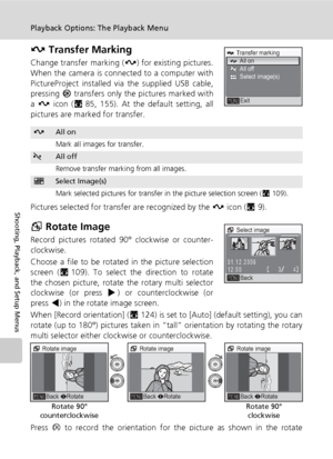 Page 126112
Playback Options: The Playback Menu
Shooting, Playback, and Setup Menus
E Transfer Marking
Change transfer marking (E) for existing pictures.
When the camera is connected to a computer with
PictureProject installed via the supplied USB cable,
pressing d transfers only the pictures marked with
a E icon (c85, 155). At the default setting, all
pictures are marked for transfer.
Pictures selected for transfer are recognized by the E icon (c9).
G Rotate Image
Record pictures rotated 90° clockwise or...