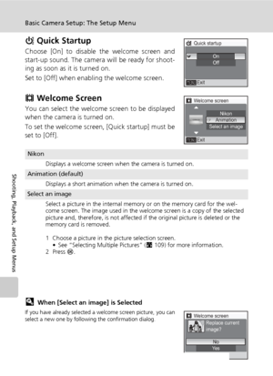 Page 130116
Basic Camera Setup: The Setup Menu
Shooting, Playback, and Setup Menus
H Quick Startup
Choose [On] to disable the welcome screen and
start-up sound. The camera will be ready for shoot-
ing as soon as it is turned on.
Set to [Off] when enabling the welcome screen.
V Welcome Screen
You can select the welcome screen to be displayed
when the camera is turned on.
To set the welcome screen, [Quick startup] must be
set to [Off].
lWhen [Select an image] is Selected
If you have already selected a welcome...