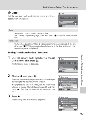 Page 131117
Basic Camera Setup: The Setup Menu
Shooting, Playback, and Setup Menus
W Date
Set the camera clock and choose home and travel
destination time zones.
Setting Travel Destination Time Zone
1Use the rotary multi selector to choose
[Time zone] and press d.
The time zone menu is displayed.
2Choose Y and press d.
The date and time displayed on the monitor changes
according to the region currently selected.
If daylight saving time is in effect, use the rotary multi
selector to choose [DaylightSaving] press...