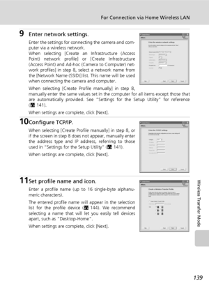 Page 153139
For Connection via Home Wireless LAN
Wireless Transfer Mode
9Enter network settings.
Enter the settings for connecting the camera and com-
puter via a wireless network.
When selecting [Create an Infrastructure (Access
Point) network profile] or [Create Infrastructure
(Access Point) and Ad-hoc (Camera to Computer) net-
work profiles] in step 8, select a network name from
the [Network Name (SSID)] list. This name will be used
when connecting the camera and computer.
When selecting [Create Profile...