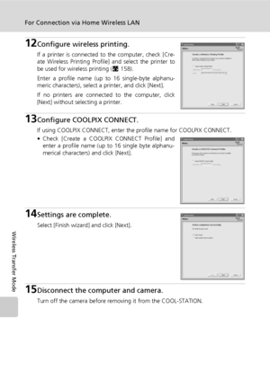 Page 154140
For Connection via Home Wireless LAN
Wireless Transfer Mode
12Configure wireless printing.
If a printer is connected to the computer, check [Cre-
ate Wireless Printing Profile] and select the printer to
be used for wireless printing (c158).
Enter a profile name (up to 16 single-byte alphanu-
meric characters), select a printer, and click [Next].
If no printers are connected to the computer, click
[Next] without selecting a printer.
13Configure COOLPIX CONNECT. 
If using COOLPIX CONNECT, enter the...