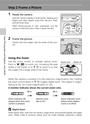 Page 4026
Basic Photography and Playback: Auto Mode
Step 2 Frame a Picture
1Ready the camera.
Hold the camera steadily in both hands, keeping your
fingers and other objects away from the lens, flash,
and self-timer lamp.
When taking pictures in “tall” orientation, turn the
camera so that the built-in flash is above the lens.
2Frame the picture.
Position the main subject near the center of the mon-
itor.
Using the Zoom
Use the zoom control to activate optical zoom.
Press to t (j) to zoom out, increasing the...