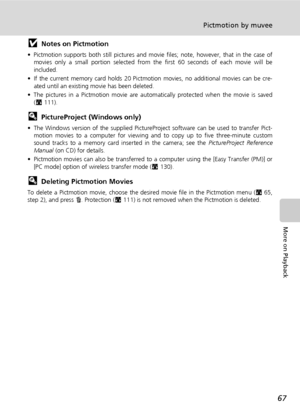 Page 8167
Pictmotion by muvee
More on Playback
jNotes on Pictmotion
• Pictmotion supports both still pictures and movie files; note, however, that in the case of
movies only a small portion selected from the first 60 seconds of each movie will be
included.
• If the current memory card holds 20 Pictmotion movies, no additional movies can be cre-
ated until an existing movie has been deleted.
• The pictures in a Pictmotion movie are automatically protected when the movie is saved
(c111).
lPictureProject (Windows...