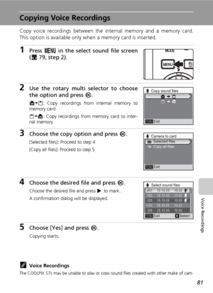 Page 9581
Voice Recordings
Copying Voice Recordings
Copy voice recordings between the internal memory and a memory card.
This option is available only when a memory card is inserted.
1Press m in the select sound file screen
(c79, step 2).
2Use the rotary multi selector to choose
the option and press d.
MNO: Copy recordings from internal memory to
memory card
ONM: Copy recordings from memory card to inter-
nal memory
3Choose the copy option and press d.
[Selected files]: Proceed to step 4
[Copy all files]:...