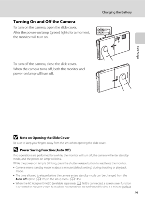 Page 3119
Charging the Battery
First Steps
Turning On and Off the Camera
To turn on the camera, open the slide cover.
After the power-on lamp (green) lights for a moment, 
the monitor will turn on.
To turn off the camera, close the slide cover.
When the camera turns off, both the monitor and 
power-on lamp will turn off.
BNote on Opening the Slide Cover
Be sure to keep your fingers away from the lens when opening the slide cover.
DPower Saving Function (Auto Off)
If no operations are performed for a while, the...