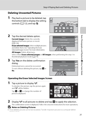 Page 4331
Step 4 Playing Back and Deleting Pictures
Basic Photography and Playback: G (Easy Auto) Mode
Deleting Unwanted Pictures
1Play back a picture to be deleted, tap 
the bottom tab to display the setting 
controls (A12), and tap c.
2Tap the desired delete option.
Current image: Delete the currently 
displayed full-frame picture or movie 
(A128).
Erase selected images: Select multiple pictures 
and delete them. See “Operating the Erase 
Selected Images Screen” for more information.
All images: Delete all...
