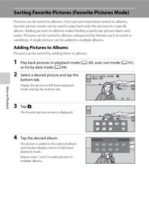 Page 9684
More on Playback
Sorting Favorite Pictures (Favorite Pictures Mode) 
Pictures can be sorted to albums. Once pictures have been sorted to albums, 
favorite picture mode can be used to play back only the pictures in a specific 
album. Adding pictures to albums makes finding a particular picture faster and 
easier. Pictures can be sorted to albums categorized by themes such as travel or 
weddings. A single picture can be added to multiple albums.
Adding Pictures to Albums
Pictures can be sorted by adding...