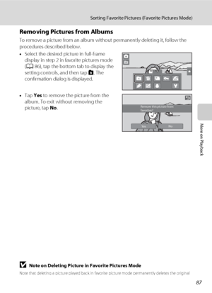 Page 9987
Sorting Favorite Pictures (Favorite Pictures Mode)
More on Playback
Removing Pictures from Albums
To remove a picture from an album without permanently deleting it, follow the 
procedures described below.
•Select the desired picture in full-frame 
display in step 2 in favorite pictures mode 
(A86), tap the bottom tab to display the 
setting controls, and then tap h. The 
confirmation dialog is displayed.
•Tap Yes to remove the picture from the 
album. To exit without removing the 
picture, tap No....