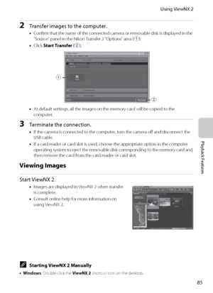 Page 10185
Using ViewNX 2
Playback Features
2Transfer images to the computer.
•Confirm that the name of the connected camera or removable disk is displayed in the 
“Source” panel in the Nikon Transfer 2 “Options” area (1).
•Click Start Transfer (2).
•At default settings, all the images on the memory card will be copied to the 
computer.
3Terminate the connection.
•If the camera is connected to the computer, turn the camera off and disconnect the 
USB cable.
•If a card reader or card slot is used, choose the...