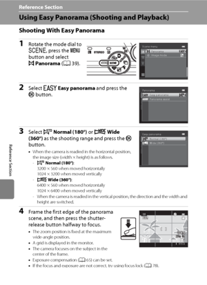 Page 114E2
Reference Section
Reference Section
Using Easy Panorama (Shooting and Playback)
Shooting With Easy Panorama
1Rotate the mode dial to 
y, press the d 
button and select 
pPanorama (A39).
2Select VEasy panorama and press the 
k button.
3Select W Normal (180°) or X Wide 
(360°) as the shooting range and press the k 
button.
•When the camera is readied in the horizontal position, 
the image size (width × height) is as follows.
-W Normal (180°): 
3200 × 560 when moved horizontally
1024 × 3200 when moved...