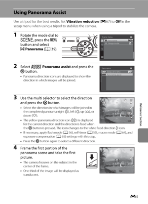 Page 117E5
Reference Section
Using Panorama Assist
Use a tripod for the best results. Set Vibration reduction (E67) to Off in the 
setup menu when using a tripod to stabilize the camera.
1Rotate the mode dial to 
y, press the d 
button and select 
pPanorama (A39).
2Select UPanorama assist and press the 
k button.
•Panorama direction icons are displayed to show the 
direction in which images will be joined.
3Use the multi selector to select the direction 
and press the k
 button.
•Select the direction in which...