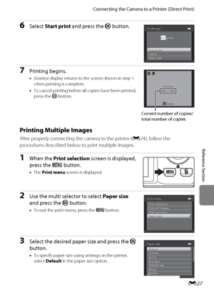 Page 139E27
Connecting the Camera to a Printer (Direct Print)
Reference Section
6Select Start print and press the k button.
7Printing begins.
•Monitor display returns to the screen shown in step 1 
when printing is complete.
•To cancel printing before all copies have been printed, 
press the k button.
Printing Multiple Images
After properly connecting the camera to the printer (E24), follow the 
procedures described below to print multiple images.
1When the Print selection screen is displayed, 
press the d...