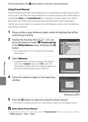 Page 144E32
The Shooting Menu (for A (Auto) Mode, Continuous Shooting Mode)
Reference Section
Using Preset Manual
Preset manual is used with mixed lighting or to compensate for light sources with a 
strong color cast when the desired effect has not been achieved with white balance 
settings like Auto and Incandescent (for example, to make images shot under a 
lamp with a red shade look as though they had been shot under white light).
Use the procedure below to measure the white balance value under the lighting...