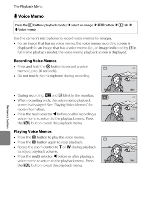 Page 162E50
The Playback Menu
Reference Section
E Voice Memo
Use the camera’s microphone to record voice memos for images.
•For an image that has no voice memo, the voice memo recording screen is 
displayed; for an image that has a voice memo (i.e., an image indicated by p in 
full-frame playback mode), the voice memo playback screen is displayed.
Recording Voice Memos
•Press and hold the k button to record a voice 
memo (up to 20 seconds).
•Do not touch the microphone during recording.
•During recording, o and...