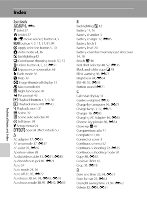 Page 222Technical Notes and Index
F20
Index
Symbols
R E6
g (tele) 27
f (wide) 27
b (e movie-record) button 4, 5
d button 4, 5, 11, 37, 91, 94
k Apply selection button 5, 10
A Auto mode 24, 36
W Backlighting 42
C Continuous shooting mode 50, 52
l Delete button 4, 5, 32, E51
o Exposure compensation 68
X Flash mode 56
j Help 39
h Image thumbnail display 31
p Macro mode 64
j Night landscape 41
O Pet portrait 43
c Playback button 4, 5, 9, 30
c Playback menu 80, E43
i Playback zoom 31
C Scene 39
x Scene auto selector...