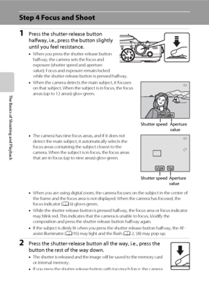 Page 44
28
The Basics of Shooting and Playback
Step 4 Focus and Shoot
1Press the shutter-release button 
halfway, i.e., press the button slightly 
until you feel resistance.
•When you press the shutter-release button 
halfway, the camera sets the focus and 
exposure (shutter speed and aperture 
value). Focus and exposure remain locked 
while the shutter-release button is pressed halfway.
• When the camera detects the main subject, it focuses 
on that subject. When the subject is in focus, the focus 
areas (up...