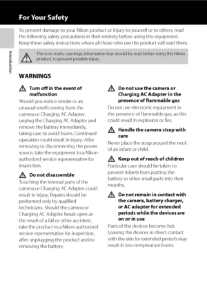 Page 8vi
Introduction
For Your Safety
To prevent damage to your Nikon product or injury to yourself or to others, read 
the following safety precautions in their entirety before using this equipment. 
Keep these safety instructions where all those who use the product will read them.
WARNINGS
Turn off in the event of 
malfunction
Should you notice smoke or an 
unusual smell coming from the 
camera or Charging AC Adapter, 
unplug the Charging AC Adapter and 
remove the battery immediately, 
taking care to avoid...