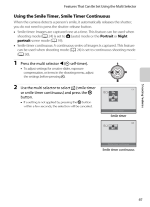 Page 7761
Features That Can Be Set Using the Multi Selector
Shooting Features
Using the Smile Timer, Smile Timer Continuous
When the camera detects a person’s smile, it automatically releases the shutter; 
you do not need to press the shutter-release button.
•Smile timer: Images are captured one at a time. This feature can be used when 
shooting mode (A24) is set to A (auto) mode or the Portrait or Night 
portrait scene mode (A39).
•Smile timer continuous: A continuous series of images is captured. This feature...