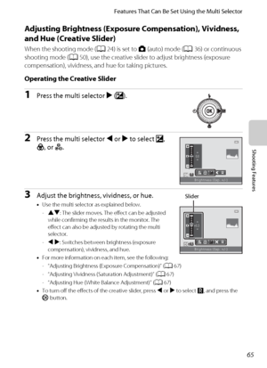 Page 8165
Features That Can Be Set Using the Multi Selector
Shooting Features
Adjusting Brightness (Exposure Compensation), Vividness, 
and Hue (Creative Slider)
When the shooting mode (A24) is set to A (auto) mode (A36) or continuous 
shooting mode (A50), use the creative slider to adjust brightness (exposure 
compensation), vividness, and hue for taking pictures.
Operating the Creative Slider
1Press the multi selector K(o).
2Press the multi selector J or K to select o, 
G, or F.
3Adjust the brightness,...