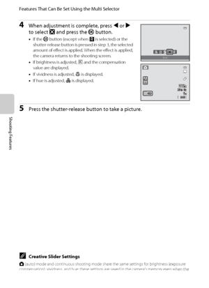 Page 8266
Features That Can Be Set Using the Multi Selector
Shooting Features
4When adjustment is complete, press J or K 
to select y and press the k button.
•If the k button (except when P is selected) or the 
shutter-release button is pressed in step 3, the selected 
amount of effect is applied. When the effect is applied, 
the camera returns to the shooting screen.
•If brightness is adjusted, H and the compensation 
value are displayed.
•If vividness is adjusted, a is displayed.
•If hue is adjusted, b is...