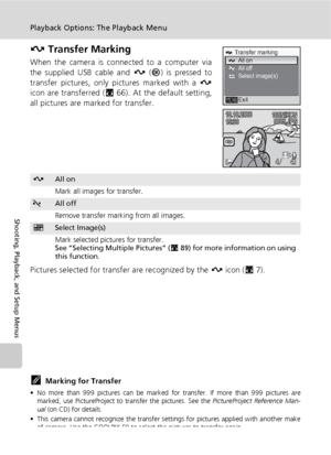 Page 10492
Playback Options: The Playback Menu
Shooting, Playback, and Setup Menus
E Transfer Marking
When the camera is connected to a computer via
the supplied USB cable and E (d) is pressed to
transfer pictures, only pictures marked with a E
icon are transferred (c66). At the default setting,
all pictures are marked for transfer.
Pictures selected for transfer are recognized by the E icon (c7).
kMarking for Transfer
• No more than 999 pictures can be marked for transfer. If more than 999 pictures are
marked,...