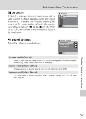 Page 115103
Basic Camera Setup: The Setup Menu
Shooting, Playback, and Setup Menus
u AF Assist
If [Auto] is selected, AF-assist illumination will be
used to assist the focus operation when the subject
is poorly lit. To disable this function, choose [Off].
Note that for some modes, AF-assist illumination
turns off automatically (c33-37, c39-42). When
set to [Off], the camera may be unable to focus if
lighting is poor.
h Sound Settings
Adjust the following sound settings.
Button sound (default: On)
When [ON] is...