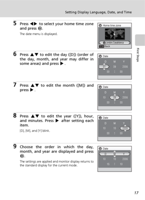 Page 2917
Setting Display Language, Date, and Time
First Steps
5Press IJ to select your home time zone
and press d.
The date menu is displayed.
6Press GH to edit the day ([D]) (order of
the day, month, and year may differ in
some areas) and press J.
7Press GH to edit the month ([M]) and
press J.
8Press GH to edit the year ([Y]), hour,
and minutes. Press J after setting each
item.
[D], [M], and [Y] blink.
9Choose the order in which the day,
month, and year are displayed and press
d.
The settings are applied and...