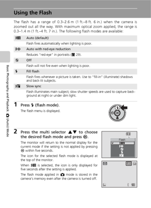 Page 4028
Basic Photography and Playback: L (Auto) Mode
Using the Flash
The flash has a range of 0.3–2.6 m (1 ft.–8 ft. 6 in.) when the camera is
zoomed out all the way. With maximum optical zoom applied, the range is
0.3–1.4 m (1 ft.–4 ft. 7 in.). The following flash modes are available:
1Press J (flash mode).
The flash menu is displayed.
2Press the multi selector GH to choose
the desired flash mode and press d.
The monitor will return to the normal display for the
current mode if the setting is not applied by...