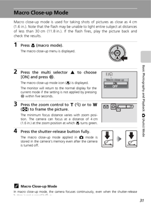 Page 4331
Basic Photography and Playback: L (Auto) Mode
Macro Close-up Mode
Macro close-up mode is used for taking shots of pictures as close as 4 cm
(1.6 in.). Note that the flash may be unable to light entire subject at distances
of less than 30 cm (11.8 in.). If the flash fires, play the picture back and
check the results.
1Press L (macro mode).
The macro close-up menu is displayed.
2Press the multi selector G to choose
[ON] and press d.
The macro close-up mode icon (F) is displayed.
The monitor will return...