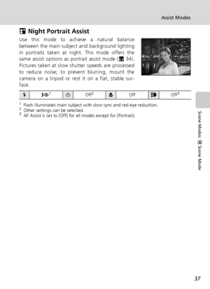 Page 4937
Assist Modes
Scene Modes: n Scene Mode
D Night Portrait Assist
Use this mode to achieve a natural balance
between the main subject and background lighting
in portraits taken at night. This mode offers the
same assist options as portrait assist mode (c34).
Pictures taken at slow shutter speeds are processed
to reduce noise; to prevent blurring, mount the
camera on a tripod or rest it on a flat, stable sur-
face.
1Flash illuminates main subject with slow sync and red-eye reduction.2Other settings can be...