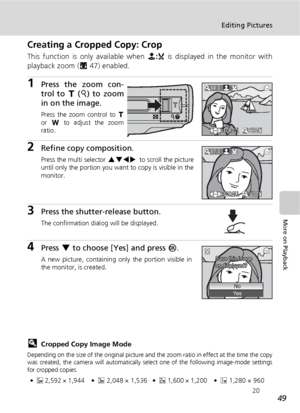 Page 6149
Editing Pictures
More on Playback
Creating a Cropped Copy: Crop
This function is only available when N:u is displayed in the monitor with
playback zoom (c47) enabled.
1Press the zoom con-
trol to v (k) to zoom
in on the image.
Press the zoom control to v
or t to adjust the zoom
ratio.
2Refine copy composition.
Press the multi selector GHIJ to scroll the picture
until only the portion you want to copy is visible in the
monitor.
3Press the shutter-release button.
The confirmation dialog will be...