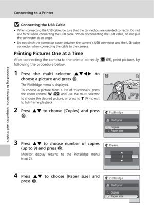 Page 8270
Connecting to a Printer
Connecting to Televisions, Computers, and Printers
jConnecting the USB Cable
• When connecting the USB cable, be sure that the connectors are oriented correctly. Do not
use force when connecting the USB cable. When disconnecting the USB cable, do not pull
the connector at an angle.
• Do not pinch the connector cover between the camera’s USB connector and the USB cable
connector when connecting the cable to the camera.
Printing Pictures One at a Time
After connecting the camera...