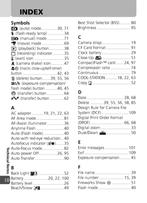 Page 110110
Technical Notes
10
INDEX
Symbols
 (auto) mode.............. 30, 71
 (flash-ready lamp) .............. 34  (manual) mode ...............71
 (movie) mode ................... 69  (playback) button ............. 38
 (recording) indicator .......... 35
 (wait) icon .......................... 35  (camera shake) icon ........... 47
 (macro close-up/self-timer) 
button
.............................. 42, 43
 (delete) button....... 39, 55, 56  (exposure compensation/
flash mode) button .......... 40, 45...