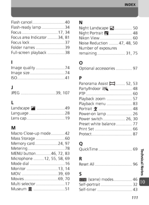 Page 111111
INDEX
Technical Notes
10
Flash cancel............................ 40
Flash-ready lamp .................... 34
Focus ............................... 17, 34
Focus area Indicator ......... 34, 81
Focus lock .............................. 37
Folder names ......................... 39
Full-screen playback ............... 38
I
Image quality ......................... 74
Image size .............................. 74
ISO......................................... 41
J
JPEG .............................. 39, 107...